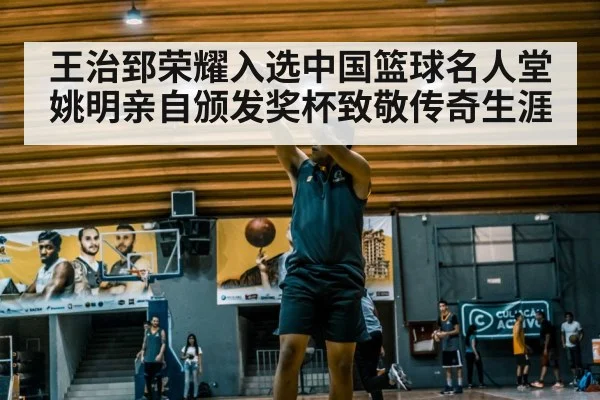 王治郅荣耀入选中国篮球名人堂姚明亲自颁发奖杯致敬传奇生涯