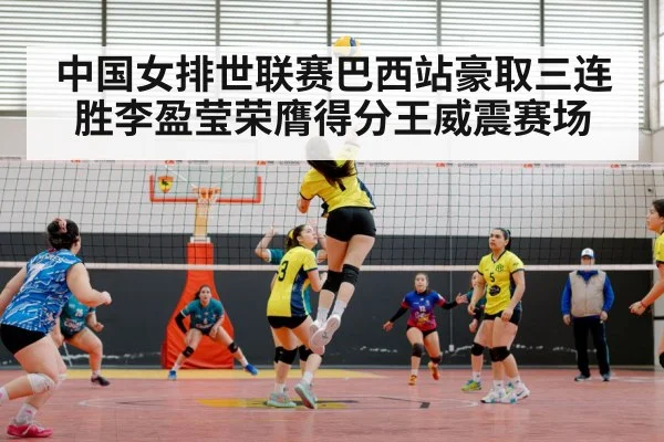 中国女排世联赛巴西站豪取三连胜李盈莹荣膺得分王威震赛场