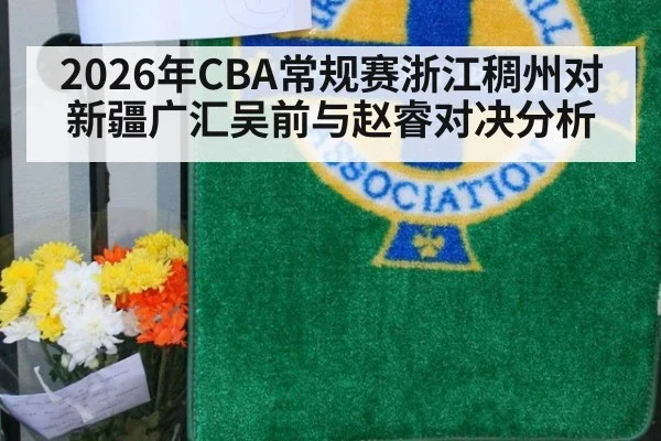 2026年CBA常规赛浙江稠州对新疆广汇吴前与赵睿对决分析